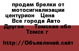 продам брелки от мотосигнализации центурион › Цена ­ 500 - Все города Авто » Другое   . Томская обл.,Томск г.